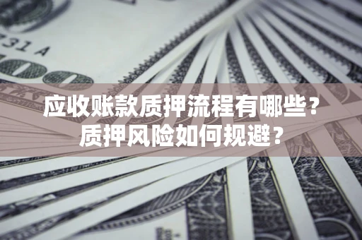 北京应收账款质押流程有哪些？质押风险如何规避？