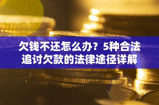 北京欠钱不还怎么办？5种合法追讨欠款的法律途径详解