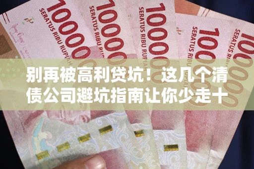 北京别再被高利贷坑！这几个清债公司避坑指南让你少走十年弯路