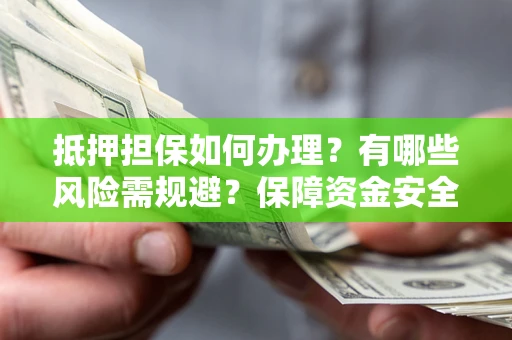 北京抵押担保如何办理？有哪些风险需规避？保障资金安全