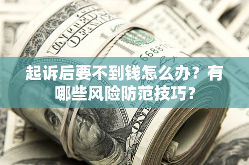 北京起诉后要不到钱怎么办?有哪些风险防范技巧? 北京起诉后要不到钱怎么办?有哪些风险防范技巧?