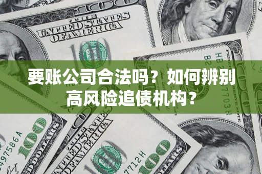 北京要账公司合法吗？如何辨别高风险追债机构？