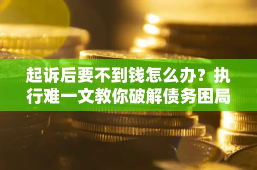 北京起诉后要不到钱怎么办？执行难一文教你破解债务困局