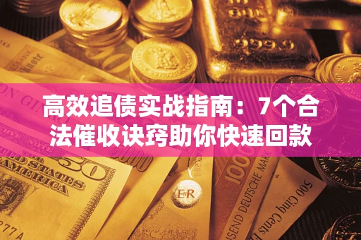 北京高效追债实战指南：7个合法催收诀窍助你快速回款
