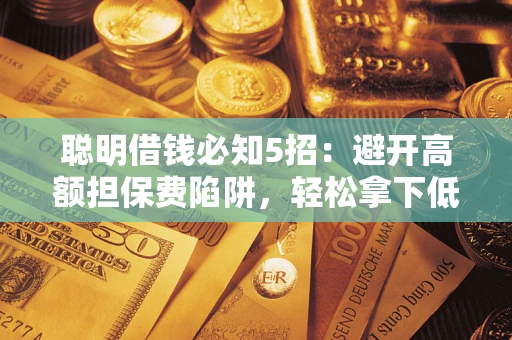 北京聪明借钱必知5招：避开高额担保费陷阱，轻松拿下低息贷款