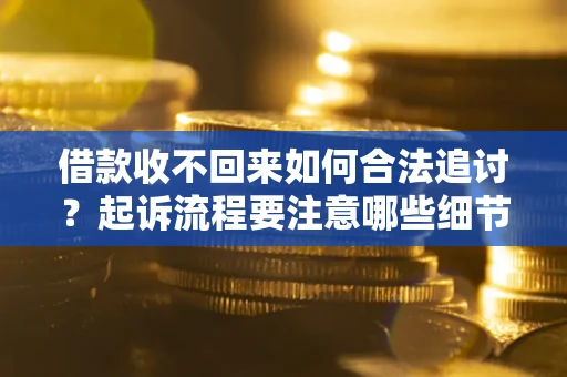 北京借款收不回来如何合法追讨？起诉流程要注意哪些细节？