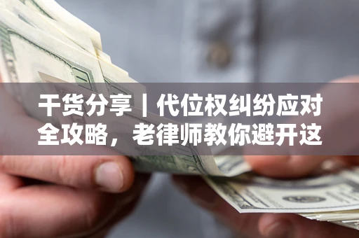 北京干货分享｜代位权纠纷应对全攻略，老律师教你避开这5大雷区