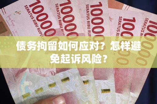北京债务拘留如何应对？怎样避免起诉风险？