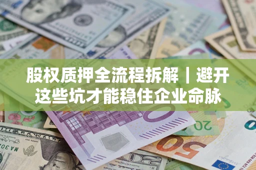 北京股权质押全流程拆解｜避开这些坑才能稳住企业命脉