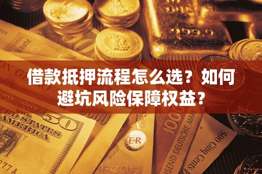 北京借款抵押流程怎么选？如何避坑风险保障权益？