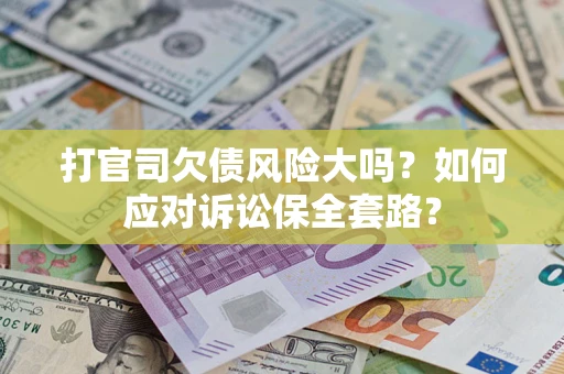 北京打官司欠债风险大吗？如何应对诉讼保全套路？
