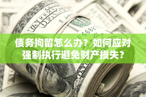 北京债务拘留怎么办？如何应对强制执行避免财产损失？