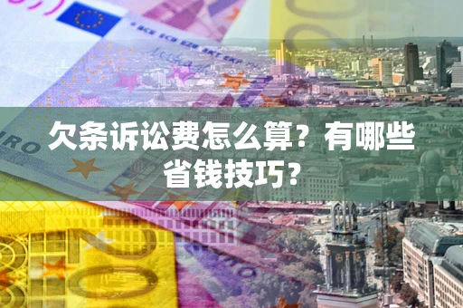 北京欠条诉讼费怎么算？有哪些省钱技巧？