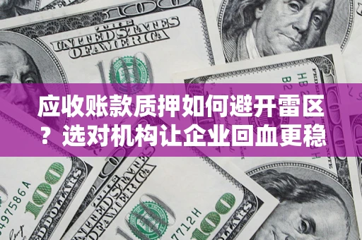 北京应收账款质押如何避开雷区？选对机构让企业回血更稳