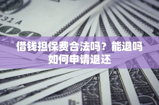 北京借钱担保费合法吗？能退吗如何申请退还