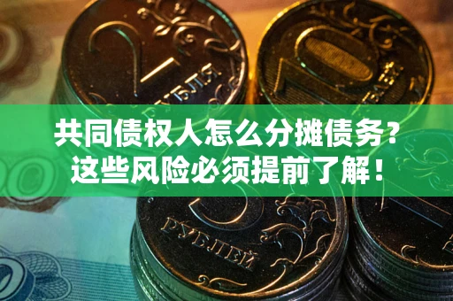 北京共同债权人怎么分摊债务？这些风险必须提前了解！