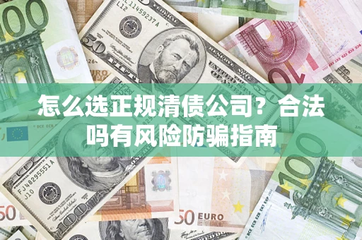 北京怎么选正规清债公司？合法吗有风险防骗指南