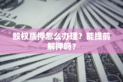 北京股权质押怎么办理？能提前解押吗？