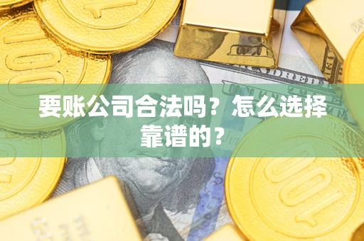 北京要账公司合法吗？怎么选择靠谱的？