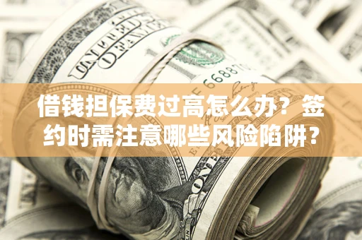 北京借钱担保费过高怎么办？签约时需注意哪些风险陷阱？
