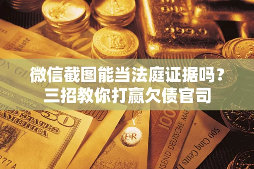 北京微信截图能当法庭证据吗？三招教你打赢欠债官司