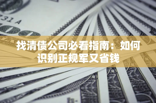 北京找清债公司必看指南：如何识别正规军又省钱