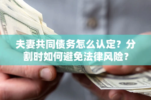 北京夫妻共同债务怎么认定？分割时如何避免法律风险？