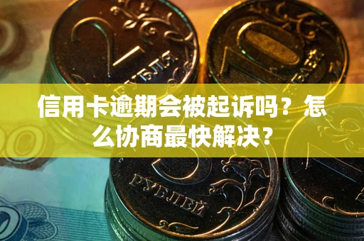 北京信用卡逾期会被起诉吗？怎么协商最快解决？
