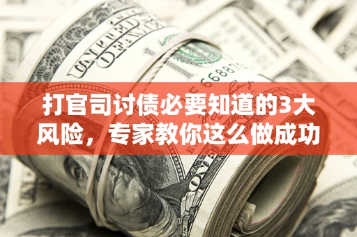 北京打官司讨债必要知道的3大风险，专家教你这么做成功率飙升