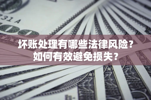 北京坏账处理有哪些法律风险？如何有效避免损失？
