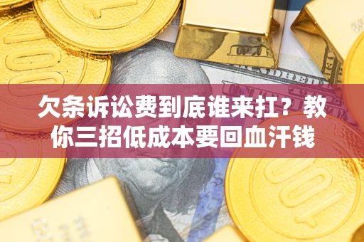 北京欠条诉讼费到底谁来扛？教你三招低成本要回血汗钱