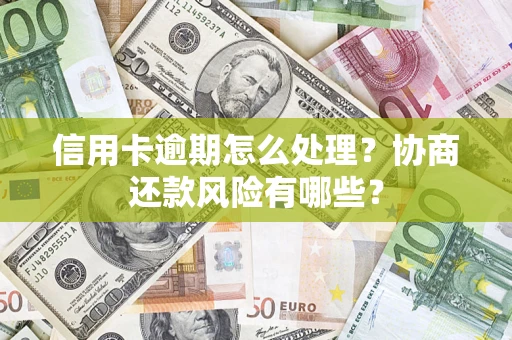 北京信用卡逾期怎么处理？协商还款风险有哪些？